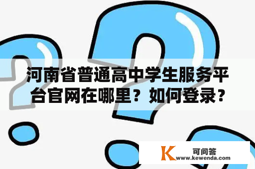 河南省普通高中学生服务平台官网在哪里？如何登录？