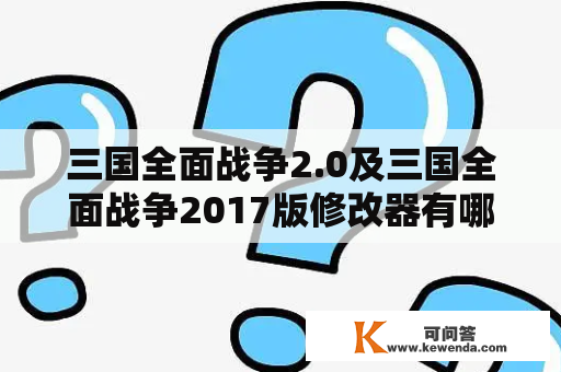 三国全面战争2.0及三国全面战争2017版修改器有哪些值得推荐的使用方法？