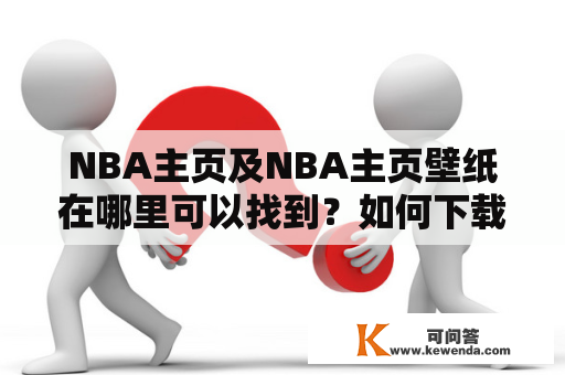 NBA主页及NBA主页壁纸在哪里可以找到？如何下载？