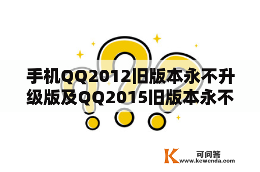 手机QQ2012旧版本永不升级版及QQ2015旧版本永不升级手机版，如何下载和使用？