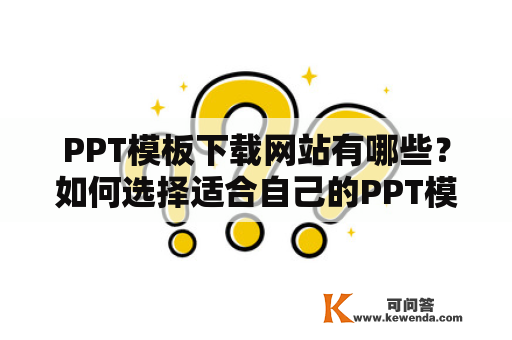 PPT模板下载网站有哪些？如何选择适合自己的PPT模板下载网站？