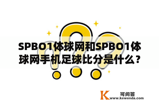 SPBO1体球网和SPBO1体球网手机足球比分是什么？如何使用？