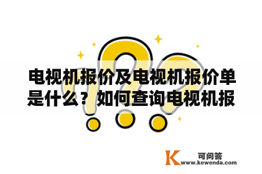 电视机报价及电视机报价单是什么？如何查询电视机报价及电视机报价单？