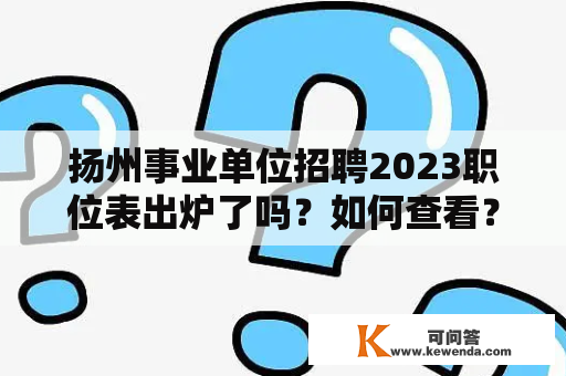 扬州事业单位招聘2023职位表出炉了吗？如何查看？