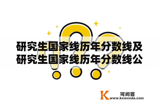 研究生国家线历年分数线及研究生国家线历年分数线公布时间是什么？