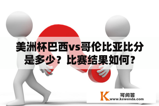 美洲杯巴西vs哥伦比亚比分是多少？比赛结果如何？