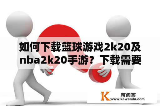 如何下载篮球游戏2k20及nba2k20手游？下载需要注意哪些问题？