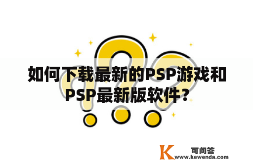 如何下载最新的PSP游戏和PSP最新版软件？