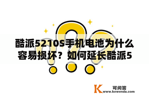 酷派5210S手机电池为什么容易损坏？如何延长酷派5210S手机电池寿命？