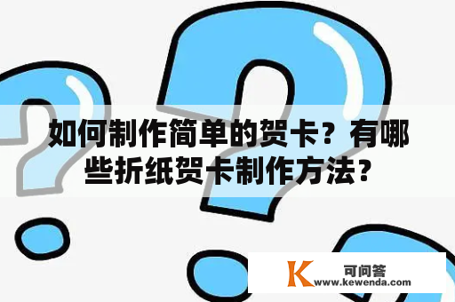 如何制作简单的贺卡？有哪些折纸贺卡制作方法？