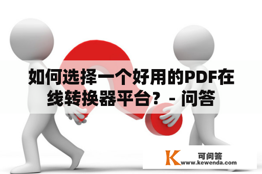 如何选择一个好用的PDF在线转换器平台？- 问答