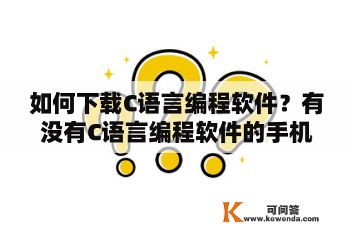 如何下载C语言编程软件？有没有C语言编程软件的手机版？