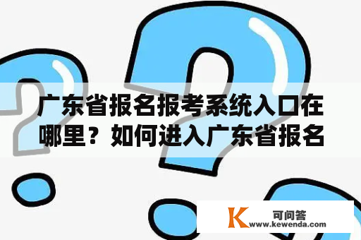 广东省报名报考系统入口在哪里？如何进入广东省报名报考系统入口官网？