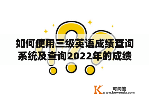 如何使用三级英语成绩查询系统及查询2022年的成绩？