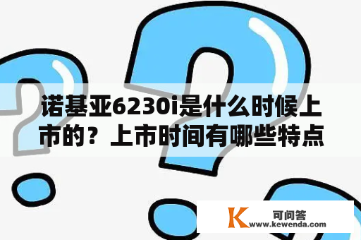 诺基亚6230i是什么时候上市的？上市时间有哪些特点？