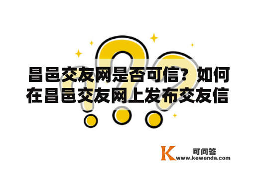 昌邑交友网是否可信？如何在昌邑交友网上发布交友信息？昌邑交友网有哪些注意事项？（不超过600字）