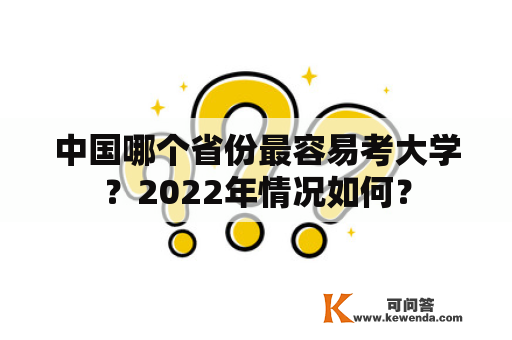 中国哪个省份最容易考大学？2022年情况如何？