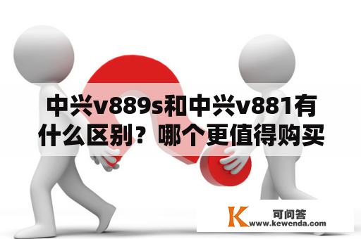 中兴v889s和中兴v881有什么区别？哪个更值得购买？