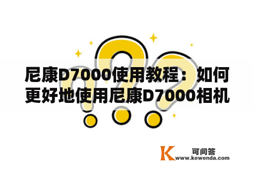 尼康D7000使用教程：如何更好地使用尼康D7000相机？