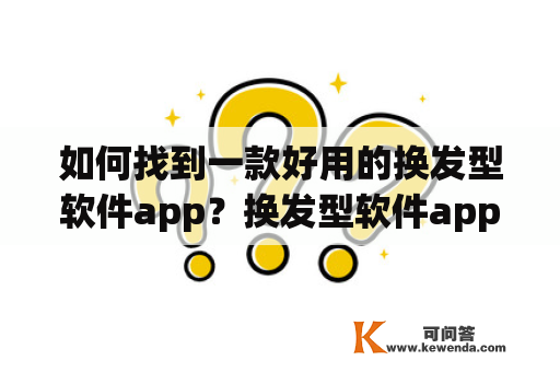 如何找到一款好用的换发型软件app？换发型软件app免费吗？