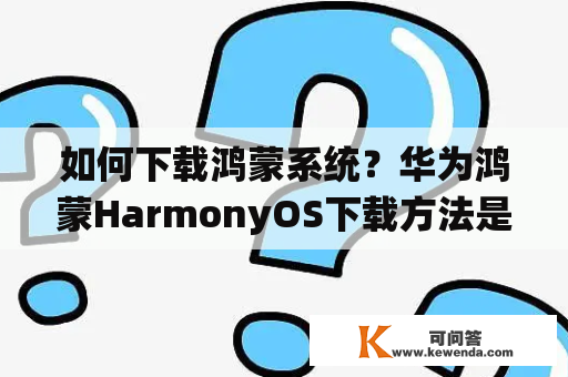 如何下载鸿蒙系统？华为鸿蒙HarmonyOS下载方法是什么？