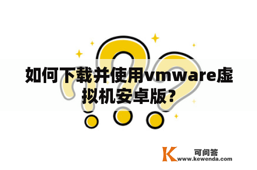 如何下载并使用vmware虚拟机安卓版？