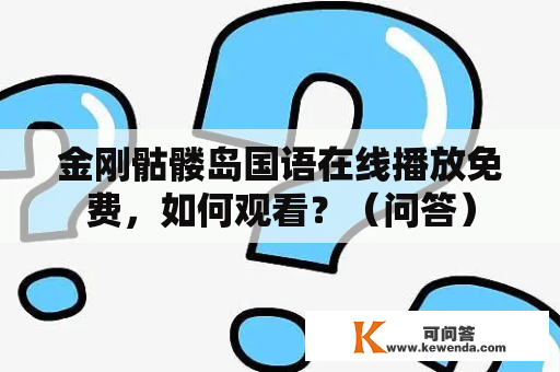 金刚骷髅岛国语在线播放免费，如何观看？（问答）