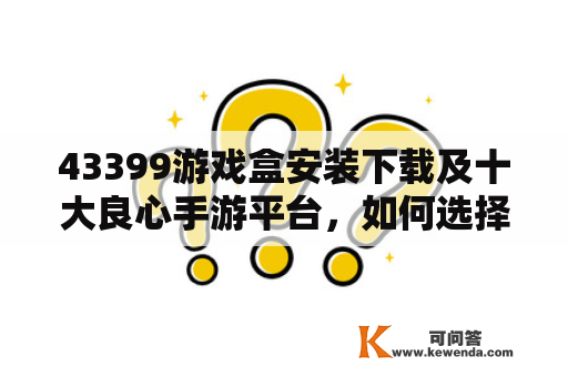 43399游戏盒安装下载及十大良心手游平台，如何选择最适合自己的手游平台？