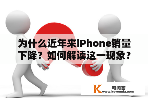 为什么近年来iPhone销量下降？如何解读这一现象？