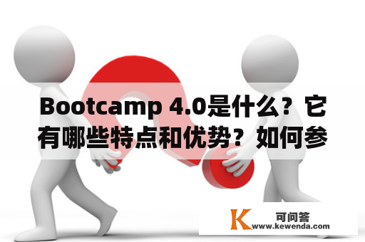 Bootcamp 4.0是什么？它有哪些特点和优势？如何参加？