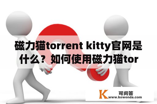 磁力猫torrent kitty官网是什么？如何使用磁力猫torrent kitty进行资源下载？