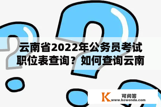云南省2022年公务员考试职位表查询？如何查询云南省2022年公务员考试职位表？