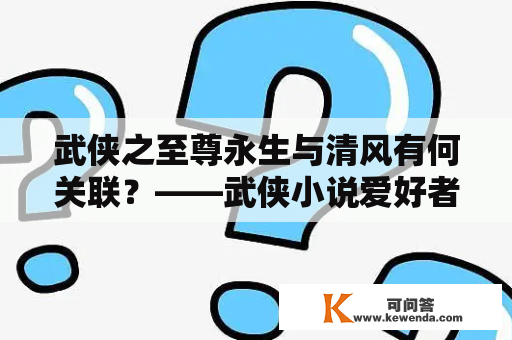 武侠之至尊永生与清风有何关联？——武侠小说爱好者必看！