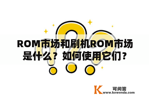 ROM市场和刷机ROM市场是什么？如何使用它们？