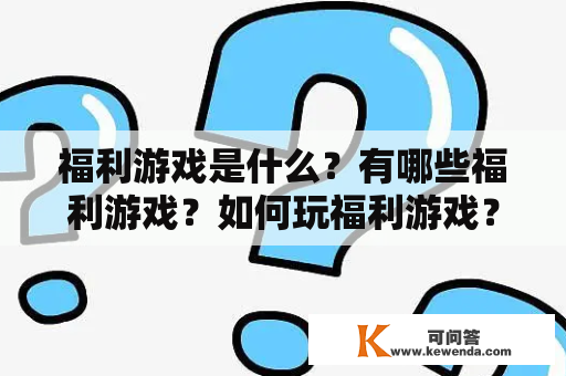 福利游戏是什么？有哪些福利游戏？如何玩福利游戏？福利游戏有哪些注意事项？