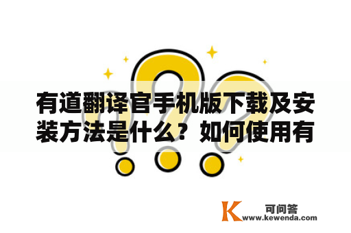 有道翻译官手机版下载及安装方法是什么？如何使用有道翻译官手机版进行翻译？