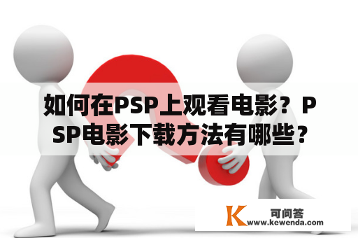 如何在PSP上观看电影？PSP电影下载方法有哪些？