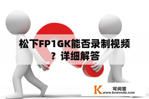 松下FP1GK能否录制视频？详细解答