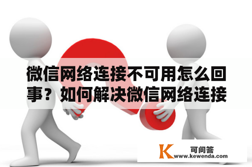 微信网络连接不可用怎么回事？如何解决微信网络连接不可用的问题？