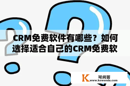 CRM免费软件有哪些？如何选择适合自己的CRM免费软件？