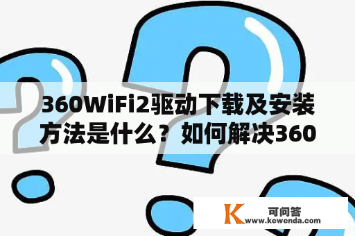 360WiFi2驱动下载及安装方法是什么？如何解决360WiFi2驱动无法安装的问题？