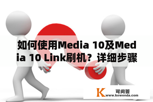 如何使用Media 10及Media 10 Link刷机？详细步骤及注意事项是什么？