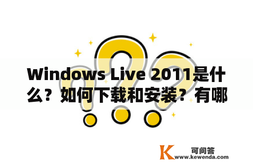 Windows Live 2011是什么？如何下载和安装？有哪些功能和优点？如何使用？