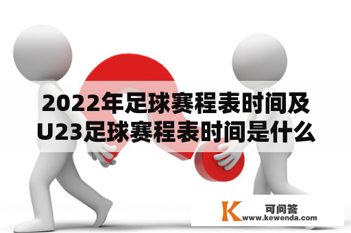 2022年足球赛程表时间及U23足球赛程表时间是什么？