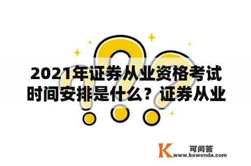 2021年证券从业资格考试时间安排是什么？证券从业资格考试时间2021时间是什么？