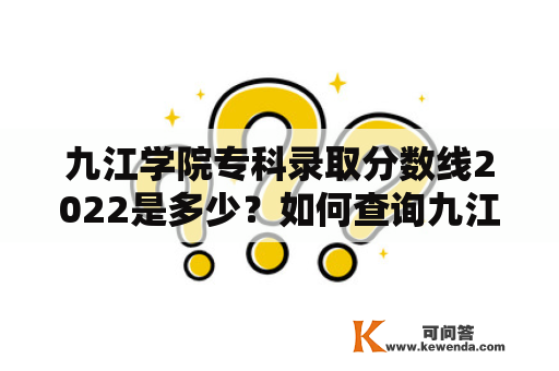 九江学院专科录取分数线2022是多少？如何查询九江学院专科录取分数？