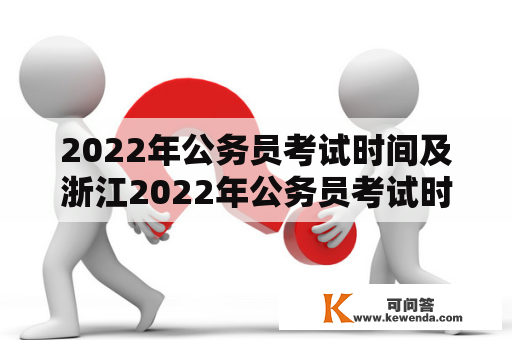 2022年公务员考试时间及浙江2022年公务员考试时间是什么时候？