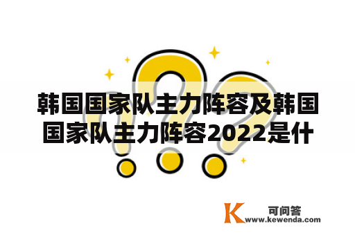 韩国国家队主力阵容及韩国国家队主力阵容2022是什么？