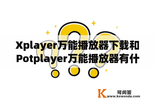 Xplayer万能播放器下载和Potplayer万能播放器有什么区别？