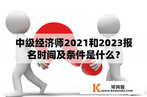 中级经济师2021和2023报名时间及条件是什么？